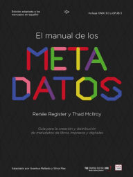 Title: El manual de los metadatos: Guía para la creación y distribución de metadatos de libros impresos y digitales, Author: Renée Register
