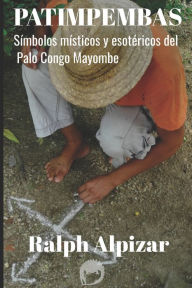 Title: Patimpembas: SÃ¯Â¿Â½mbolos mÃ¯Â¿Â½sticos y esotÃ¯Â¿Â½ricos del Palo Congo Mayombe, Author: Ralph Alpizar