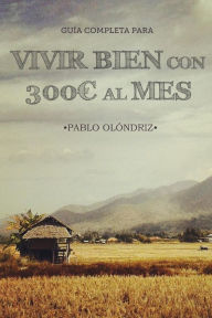 Title: Vivir bien con 300 al Mes: C mo vivir tu Sue o de Viajar barato por el Mundo y empezar en tan s lo un Mes, Author: Pablo Ol ndriz