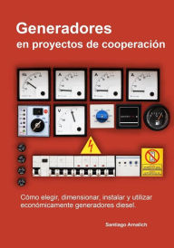 Title: Generadores en proyectos de cooperacion: Como elegir, dimensionar, instalar y utilizar economicamente generadores diesel., Author: Santiago Arnalich