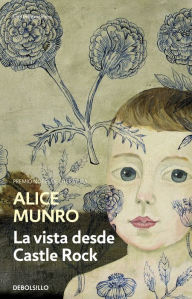 Title: La vista desde Castle Rock / The View from Castle Rock, Author: Alice Munro