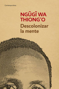 Title: Descolonizar la mente: La política lingüística de la literatura africana, Author: Ngugi wa Thiong'o