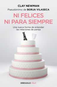 Title: Ni felices ni para siempre: Una nueva manera de entender las relaciones de pareja, Author: Clay Newman