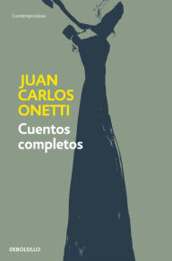 Title: Cuentos Completos. Juan Carlos Onetti / Complete Works. Juan Carlos Onetti, Author: Juan Carlos Onetti