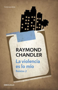 Title: La violencia es lo mío: Relatos 2, Author: Raymond Chandler