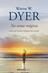 Title: Tus zonas mágicas: Cómo usar el poder milagroso de la mente, Author: Wayne W. Dyer