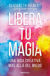 Title: Libera tu magia: Una vida creativa más allá del miedo / Big Magic: Creative Livi ng Beyond Fear, Author: Elizabeth Gilbert