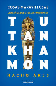 Title: Cosas maravillosas. Cien años del descubrimiento de Tutankhamón, Author: Nacho Ares