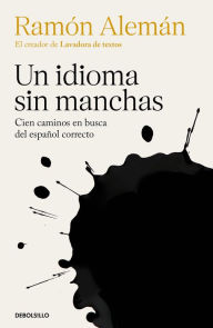 Title: Un idioma sin manchas: Cien caminos en busca del español correcto / An Unblemish ed Language. One Hundred Roads in the Quest for Correction in Spanish, Author: Ramón Alemán