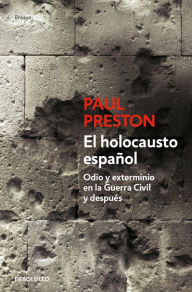 Title: El holocausto español: Odio y exterminio en la Guerra Civil y después / The Span ish Holocaust: Hate and Extermination During the Civil War and After, Author: Paul Preston
