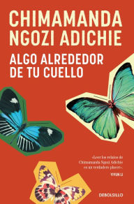 Title: Algo alrededor de tu cuello (Cuentos) / The Thing Around Your Neck, Author: Chimamanda Ngozi Adichie