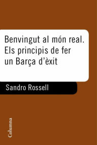 Title: Benvingut al món real. El principi de fer un Barça d'exit, Author: Sandro Rosell