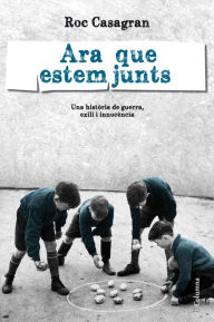 Title: Ara que estem junts: Una història de guerra, exili i innocència, Author: Roc Casagran Casañas