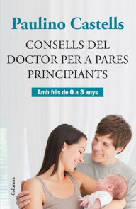 Title: Consells del Doctor per a pares principiants: Amb fills de 0 a 3 anys, Author: Paulino Castells
