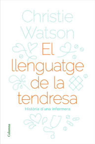 Title: El llenguatge de la tendresa: Història d'una infermera, Author: Christie Watson