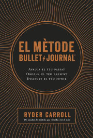 Title: El mètode Bullet Journal: Avalua el teu passat. Ordena el teu present. Dissenya el teu futur., Author: Ryder Carroll
