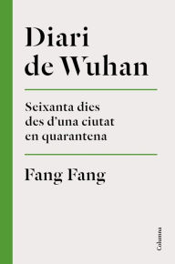 Title: Diari de Wuhan: Seixanta dies des d'una ciutat en quarantena, Author: Fang Fang