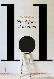 Title: No et facis il·lusions, Author: Blai Felip Palau