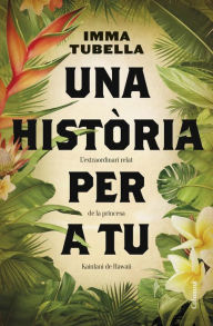 Title: Una història per a tu: L'extraordinari relat de la princesa Ka'iulani de Hawaii, Author: Imma Tubella Casadevall
