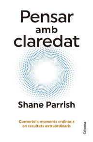 Title: Pensar amb claredat: Converteix moments ordinaris en resultats extraordinaris, Author: Shane Parrish