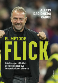 Title: El mètode Flick: 25 claus per al futbol de l'entrenador que ha revolucionat el Barça, Author: Alexis Racionero Ragué