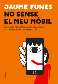 Title: No sense el meu mòbil: Una guia per gestionar l'educació en l'univers de les pantalles, Author: Jaume Funes