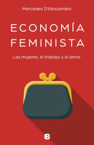 Title: Economía feminista: Economía y feminismo unidos para revolucionar ideas y estereotipos del presente, Author: Mercedes D'Alessandro
