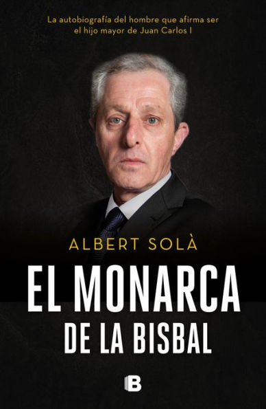 El monarca de La Bisbal: La autobiografía del hombre que afirma ser el hijo mayor de Juan Carlos I