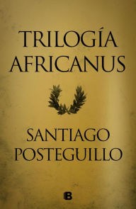 Title: Trilogía Africanus (edición pack con: El hijo del consul Las legiones malditas La traición de Roma), Author: Santiago Posteguillo