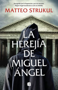 Title: La herejía de Miguel Ángel: Perseguido por la Inquisición y por sus mecenas, Miguel Ángel transformó su arte en rebeldía, Author: Matteo Strukul