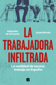 Title: La trabajadora infiltrada: La realidad de buscar trabajo en España, Author: Alejandra de la Fuente (Mierda Jobs)