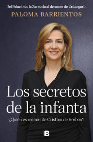 Title: Los secretos de la infanta ¿Quién es realmente Cristina de Borbón?: Del palacio de la Zarzuela al desamor de Urdangarin, Author: Paloma Barrientos