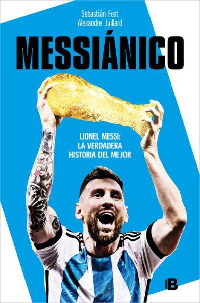 Messiánico: Lionel Messi: La verdadera historia del mejor / Messianic: Lionel Me ssi: The Real History of the Worlds Best