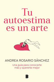 Title: Tu autoestima es un arte: Una guía para conocerte más y quererte mejor, Author: Andrea Rosario Sánchez