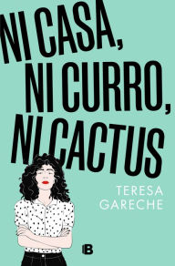 Title: Ni casa, ni curro, ni cactus, Author: Teresa Gareche