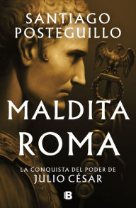 Maldita Roma (Serie Julio César 2): La conquista del poder de Julio César