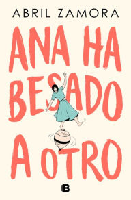 Title: Ana ha besado a otro / Ana Kissed Someone Else, Author: Abril Zamora