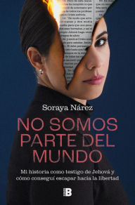 Title: No somos parte del mundo: Mi historia como testigo de Jehová y cómo conseguí escapar hacia la libertad, Author: Soraya Nárez
