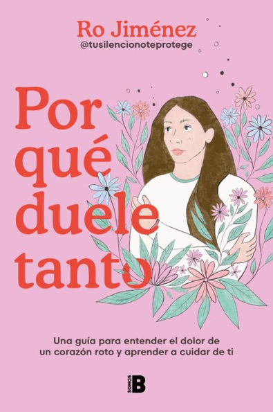 Por qué duele tanto: Una guía para entender el dolor de un corazón roto y aprender a cuidar de ti