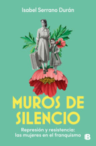 Title: Muros de silencio: Represión y resistencia: las mujeres en el franquismo, Author: Isabel Serrano Durán