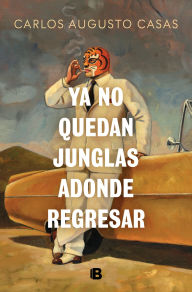 Title: Ya no quedan junglas adonde regresar / There Are No Jungles Left to Return To, Author: Carlos Augusto Casas