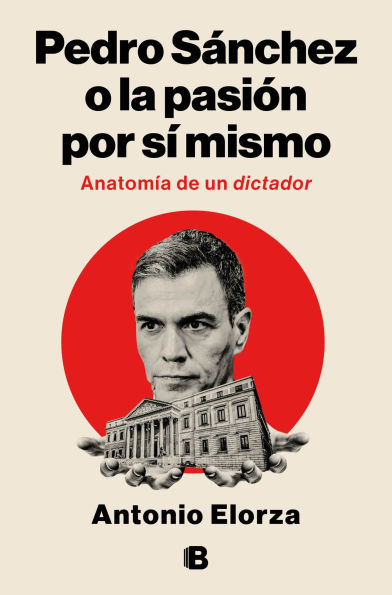 Pedro Sánchez, o la pasión por sí mismo / Pedro Sanchez or His Self-Love: Anatomy of a Dictator