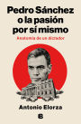 Pedro Sánchez, o la pasión por sí mismo / Pedro Sanchez or His Self-Love: Anatomy of a Dictator