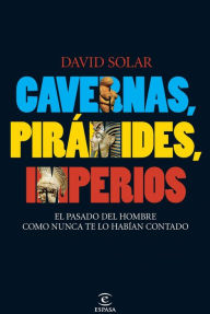 Title: Cavernas, pirámides, imperios: El pasado del hombre como nunca te lo habían contado, Author: David Solar