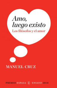 Title: Amo, luego existo: Los filósofos y el amor, Author: Manuel Cruz