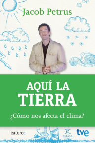 Title: Aquí la tierra: ¿Cómo nos afecta el clima?, Author: Jacob Petrus