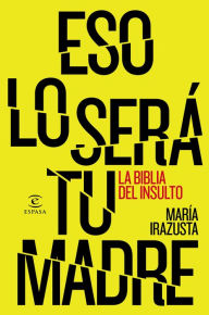 Title: Eso lo será tu madre: La bliblia del insulto, Author: María Irazusta Lara