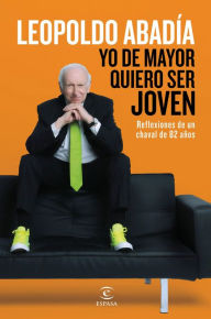 Title: Yo de mayor quiero ser joven, Author: Leopoldo Abadía