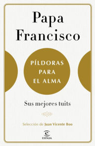 Title: Píldoras para el alma: Sus mejores tuits. Selección de juan Vicente Boo, Author: Pope Francis