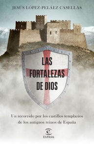 Title: Las fortalezas de Dios: Un recorrido por los castillos templarios de los antiguos reinos de España, Author: Jesús López-Peláez